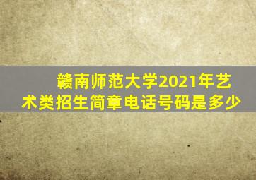 赣南师范大学2021年艺术类招生简章电话号码是多少