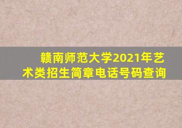 赣南师范大学2021年艺术类招生简章电话号码查询