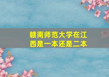 赣南师范大学在江西是一本还是二本