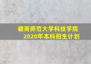 赣南师范大学科技学院2020年本科招生计划