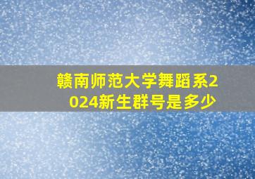 赣南师范大学舞蹈系2024新生群号是多少