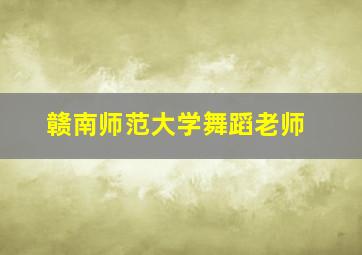 赣南师范大学舞蹈老师