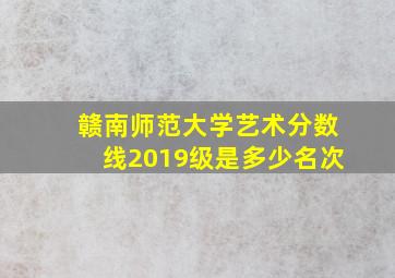 赣南师范大学艺术分数线2019级是多少名次