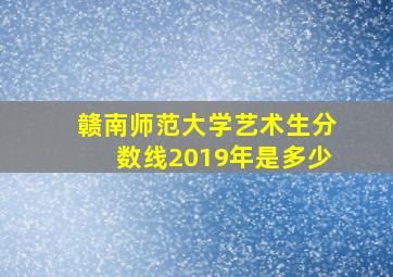 赣南师范大学艺术生分数线2019年是多少