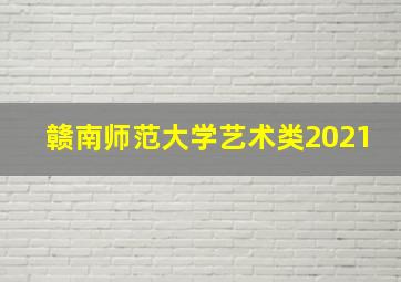 赣南师范大学艺术类2021