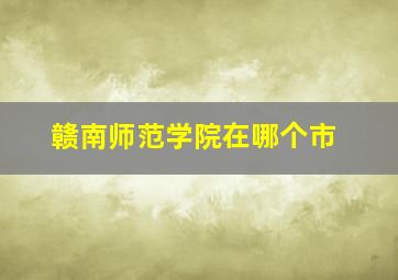 赣南师范学院在哪个市