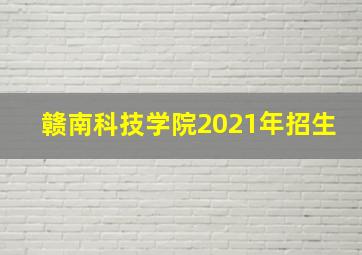 赣南科技学院2021年招生