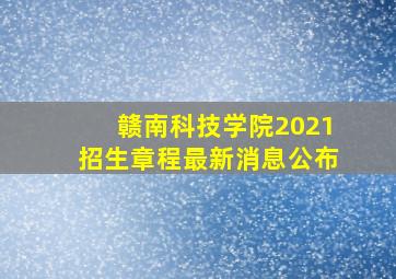 赣南科技学院2021招生章程最新消息公布