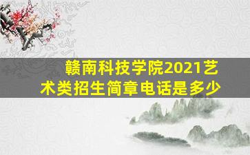 赣南科技学院2021艺术类招生简章电话是多少