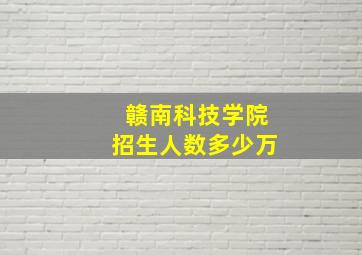 赣南科技学院招生人数多少万