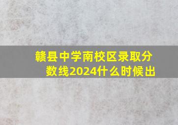 赣县中学南校区录取分数线2024什么时候出