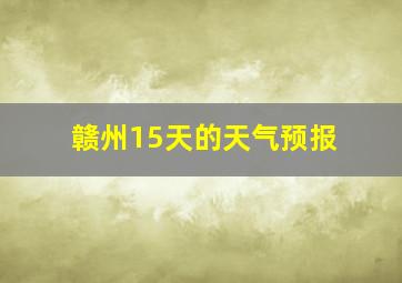 赣州15天的天气预报