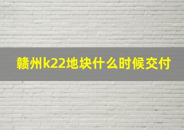 赣州k22地块什么时候交付