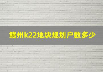 赣州k22地块规划户数多少