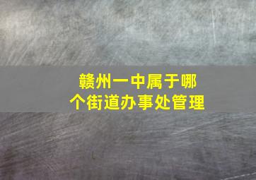 赣州一中属于哪个街道办事处管理