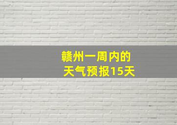 赣州一周内的天气预报15天