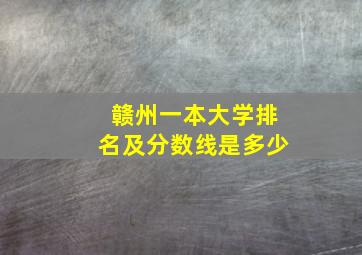 赣州一本大学排名及分数线是多少