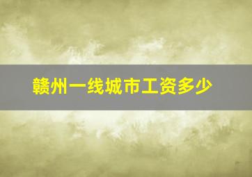 赣州一线城市工资多少