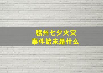 赣州七夕火灾事件始末是什么