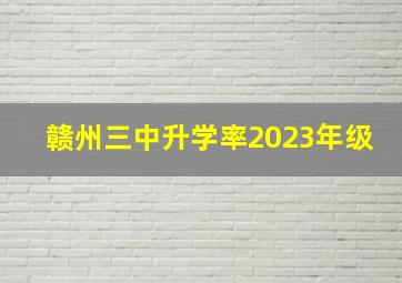 赣州三中升学率2023年级