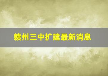 赣州三中扩建最新消息