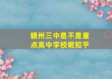 赣州三中是不是重点高中学校呢知乎