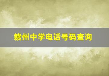 赣州中学电话号码查询