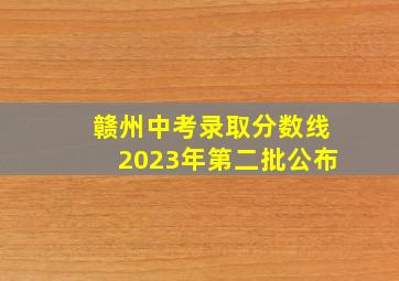 赣州中考录取分数线2023年第二批公布