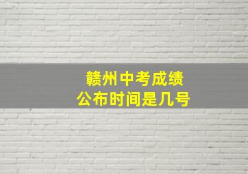 赣州中考成绩公布时间是几号