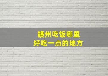 赣州吃饭哪里好吃一点的地方