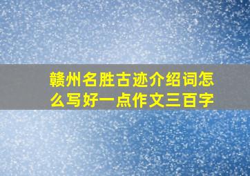 赣州名胜古迹介绍词怎么写好一点作文三百字