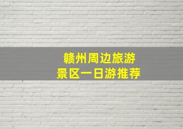 赣州周边旅游景区一日游推荐