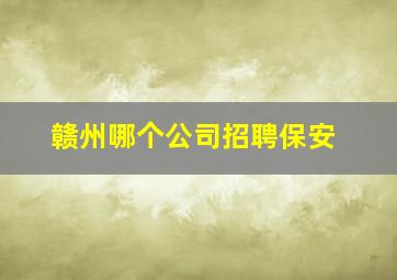 赣州哪个公司招聘保安