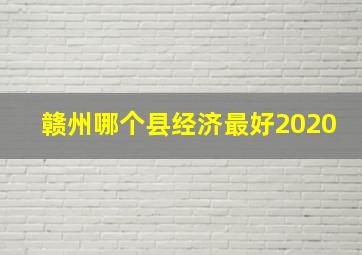 赣州哪个县经济最好2020