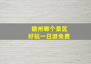 赣州哪个景区好玩一日游免费