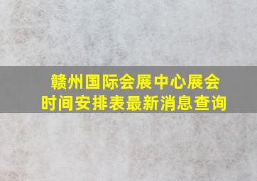 赣州国际会展中心展会时间安排表最新消息查询