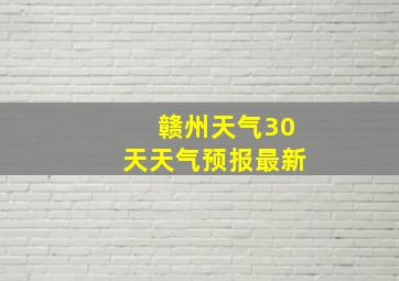 赣州天气30天天气预报最新