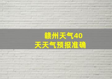 赣州天气40天天气预报准确