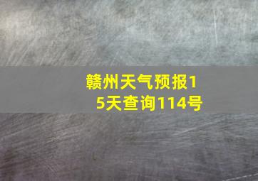 赣州天气预报15天查询114号