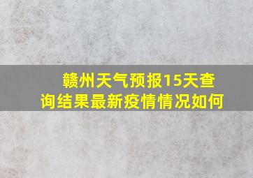 赣州天气预报15天查询结果最新疫情情况如何