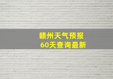 赣州天气预报60天查询最新