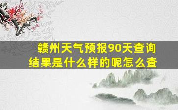 赣州天气预报90天查询结果是什么样的呢怎么查