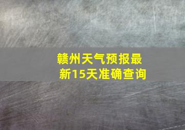 赣州天气预报最新15天准确查询