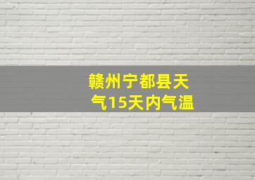 赣州宁都县天气15天内气温