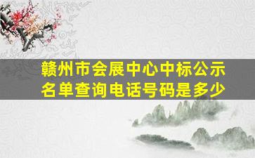 赣州市会展中心中标公示名单查询电话号码是多少