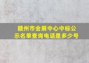 赣州市会展中心中标公示名单查询电话是多少号