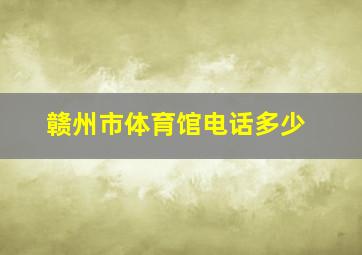 赣州市体育馆电话多少