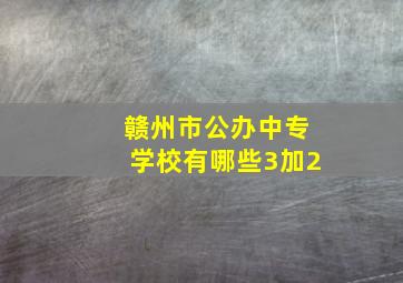 赣州市公办中专学校有哪些3加2