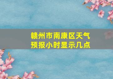 赣州市南康区天气预报小时显示几点