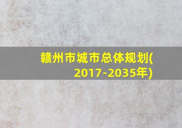 赣州市城市总体规划(2017-2035年)